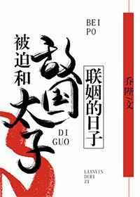 被迫和敌国太子联姻的日子txt