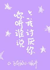 你听谁说我讨厌你by飞奔的小蜗牛