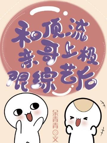 和顶流亲哥上极限综艺后免费