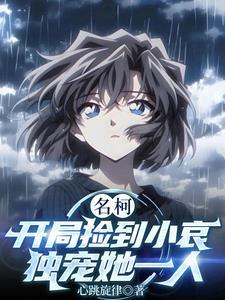 名柯开局捡到小哀独宠她一人