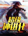 超级神进化陈船最新章节更新内容